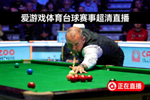 高清斯诺克比赛直播画面 - 爱游戏体育台球赛事超清直播