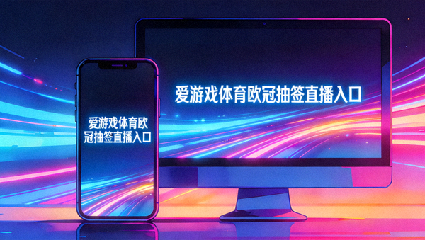 手机与电脑屏幕同步显示爱游戏体育欧冠抽签直播入口，霓虹色调